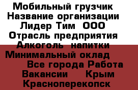 Мобильный грузчик › Название организации ­ Лидер Тим, ООО › Отрасль предприятия ­ Алкоголь, напитки › Минимальный оклад ­ 18 000 - Все города Работа » Вакансии   . Крым,Красноперекопск